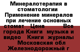 Минералотерапия в стоматологии  Применение минералов при лечение основных стомат › Цена ­ 253 - Все города Книги, музыка и видео » Книги, журналы   . Московская обл.,Железнодорожный г.